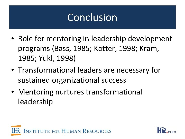 Conclusion • Role for mentoring in leadership development programs (Bass, 1985; Kotter, 1998; Kram,