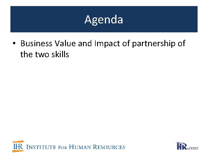 Agenda • Business Value and Impact of partnership of the two skills 