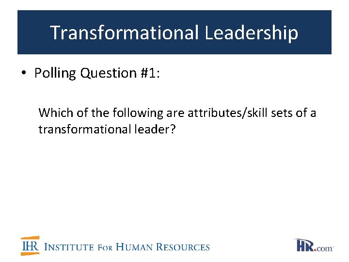 Transformational Leadership • Polling Question #1: Which of the following are attributes/skill sets of