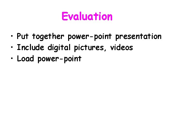 Evaluation • Put together power-point presentation • Include digital pictures, videos • Load power-point