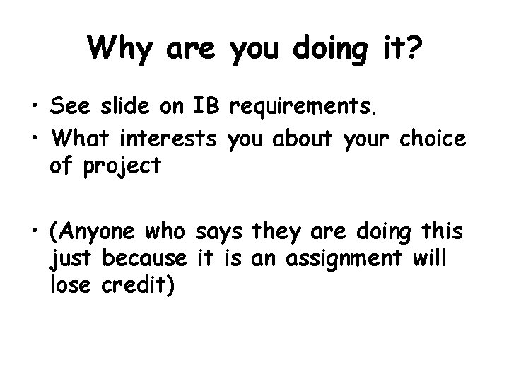 Why are you doing it? • See slide on IB requirements. • What interests