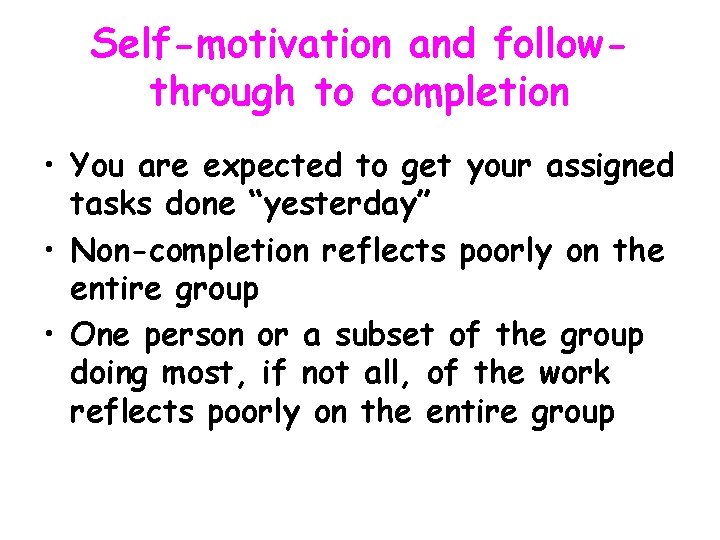 Self-motivation and followthrough to completion • You are expected to get your assigned tasks