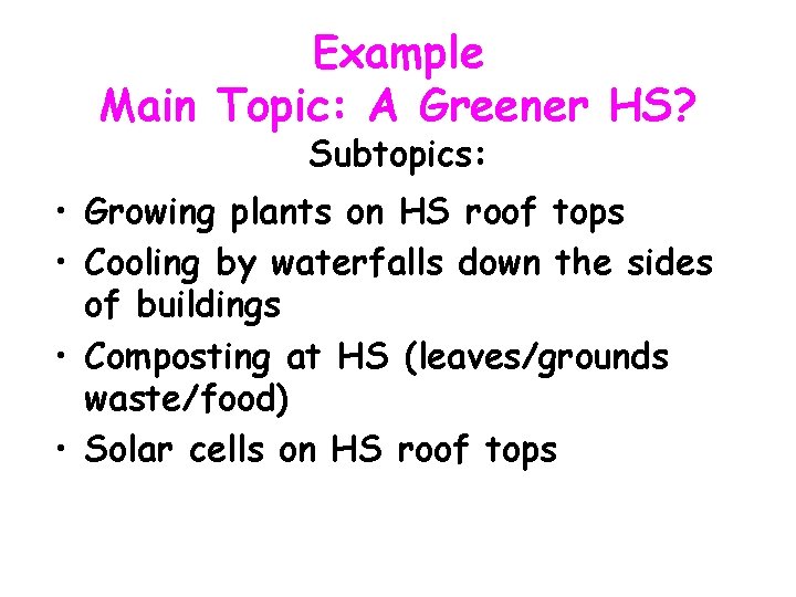 Example Main Topic: A Greener HS? Subtopics: • Growing plants on HS roof tops