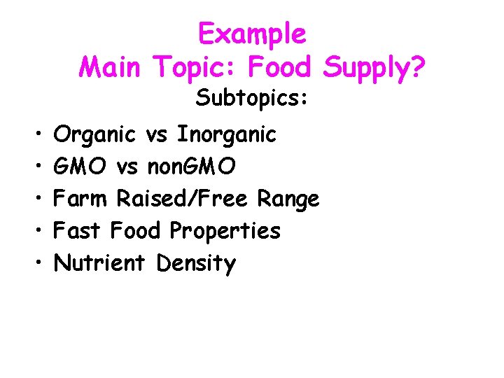 Example Main Topic: Food Supply? Subtopics: • • • Organic vs Inorganic GMO vs