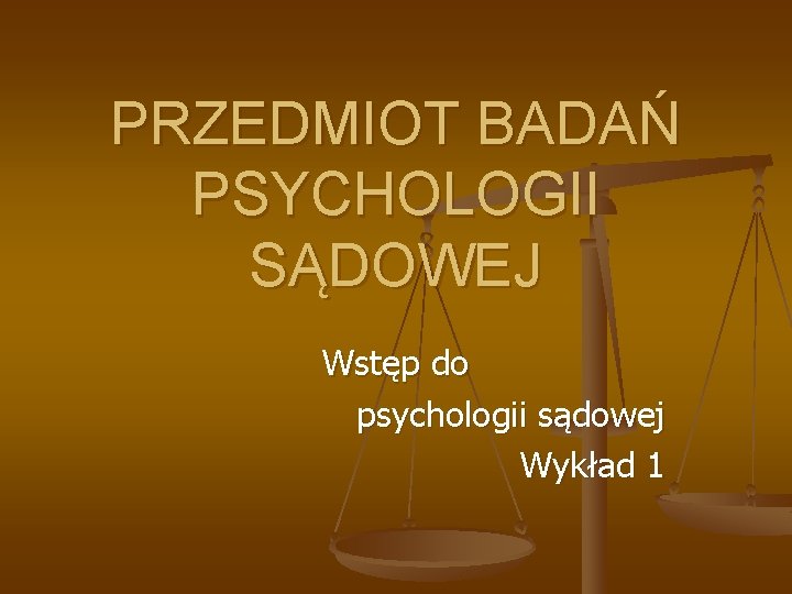 PRZEDMIOT BADAŃ PSYCHOLOGII SĄDOWEJ Wstęp do psychologii sądowej Wykład 1 