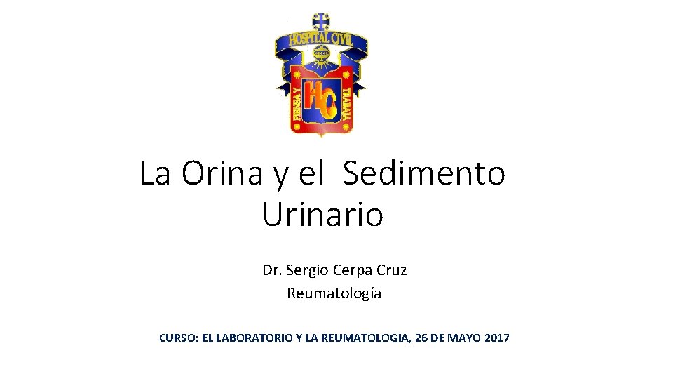 La Orina y el Sedimento Urinario Dr. Sergio Cerpa Cruz Reumatología CURSO: EL LABORATORIO