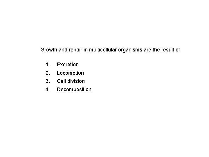 Growth and repair in multicellular organisms are the result of 1. Excretion 2. Locomotion