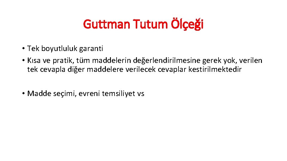 Guttman Tutum Ölçeği • Tek boyutluluk garanti • Kısa ve pratik, tüm maddelerin değerlendirilmesine