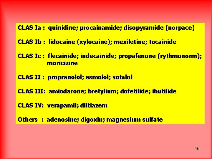 CLAS Ia : quinidine; procainamide; disopyramide (norpace) CLAS Ib : lidocaine (xylocaine); mexiletine; tocainide