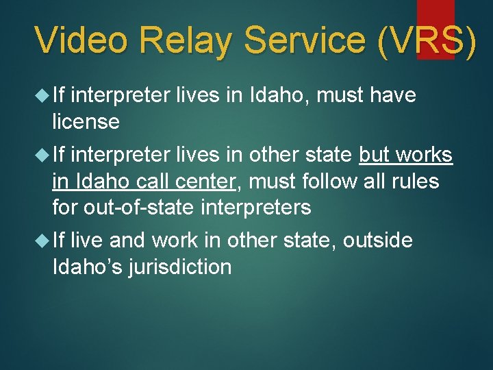 Video Relay Service (VRS) If interpreter lives in Idaho, must have license If interpreter