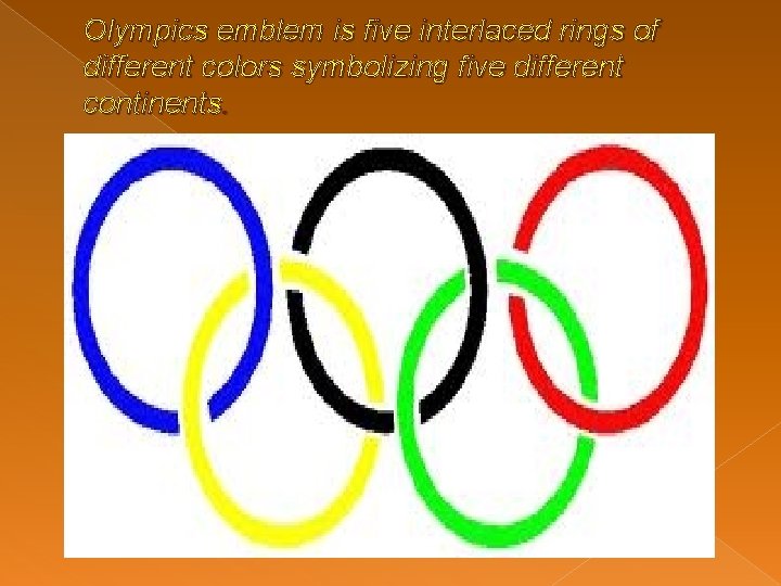 Olympics emblem is five interlaced rings of different colors symbolizing five different continents. 