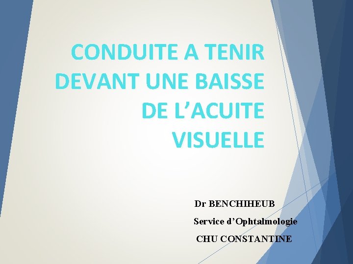 CONDUITE A TENIR DEVANT UNE BAISSE DE L’ACUITE VISUELLE Dr BENCHIHEUB Service d’Ophtalmologie CHU