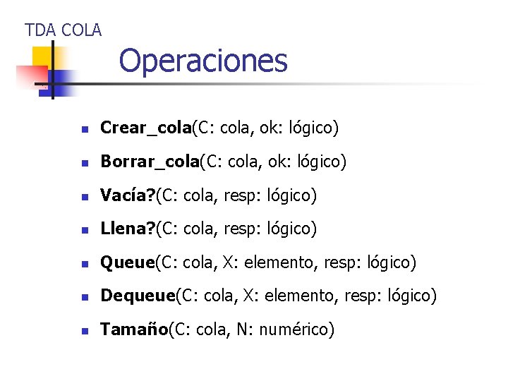 TDA COLA Operaciones n Crear_cola(C: cola, ok: lógico) n Borrar_cola(C: cola, ok: lógico) n