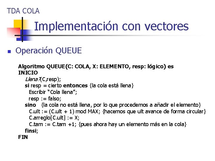TDA COLA Implementación con vectores n Operación QUEUE Algoritmo QUEUE(C: COLA, X: ELEMENTO, resp: