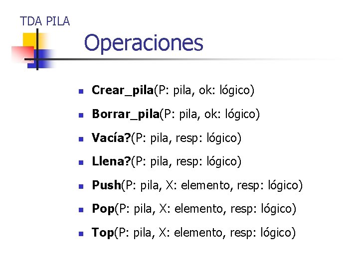 TDA PILA Operaciones n Crear_pila(P: pila, ok: lógico) n Borrar_pila(P: pila, ok: lógico) n