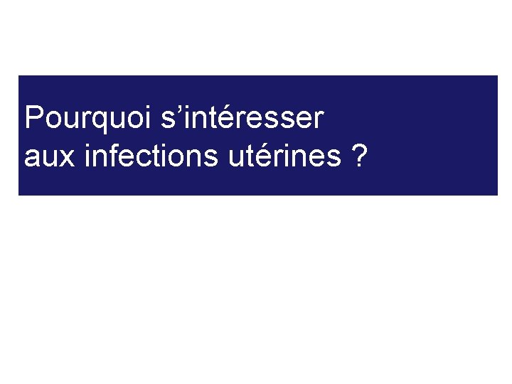 Pourquoi s’intéresser aux infections utérines ? 4 