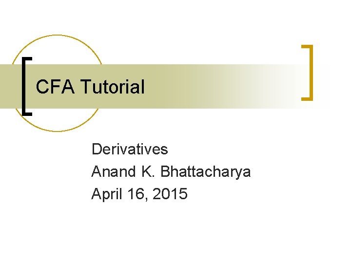 CFA Tutorial Derivatives Anand K. Bhattacharya April 16, 2015 