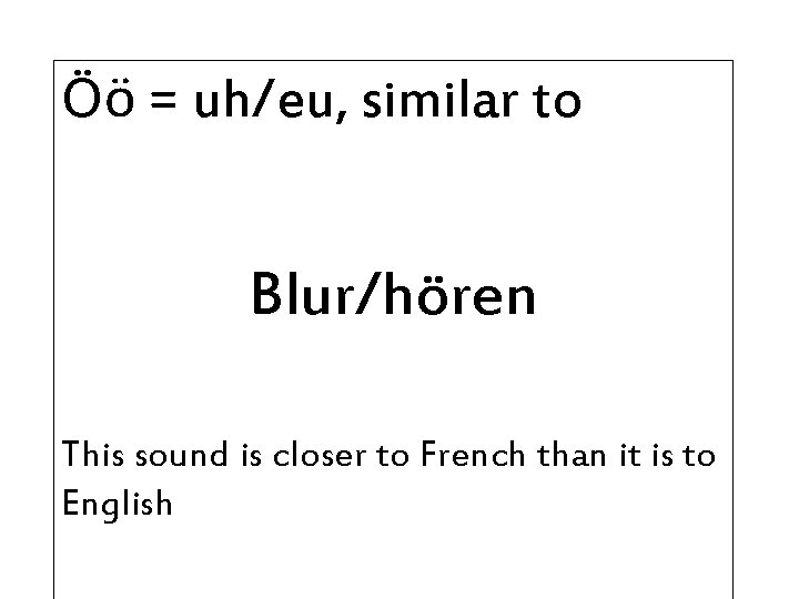 Öö = uh/eu, similar to Blur/hören This sound is closer to French than it