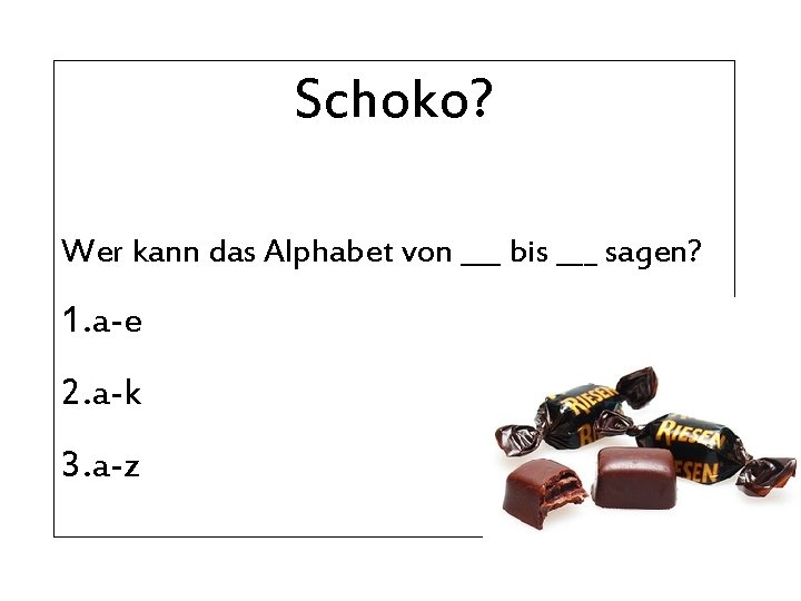 Schoko? Wer kann das Alphabet von ___ bis ___ sagen? 1. a-e 2. a-k