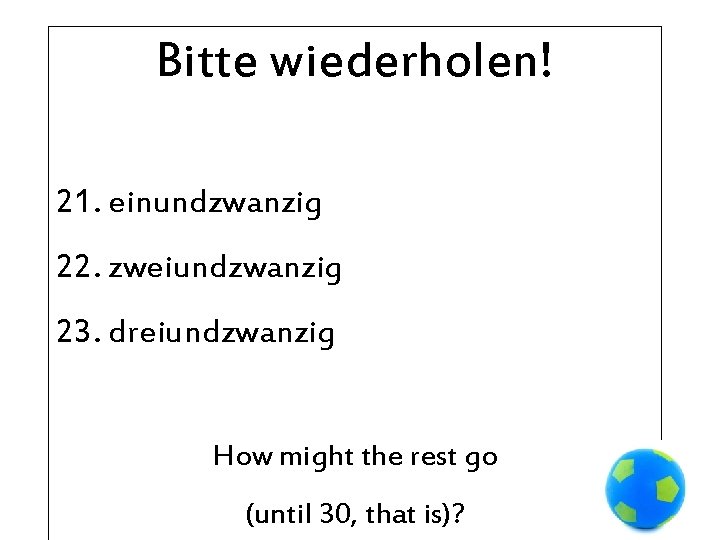 Bitte wiederholen! 21. einundzwanzig 22. zweiundzwanzig 23. dreiundzwanzig How might the rest go (until