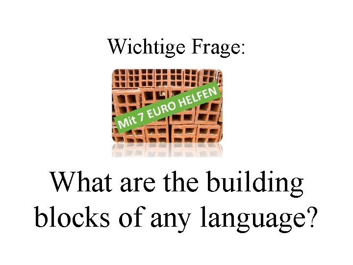 Wichtige Frage: What are the building blocks of any language? 