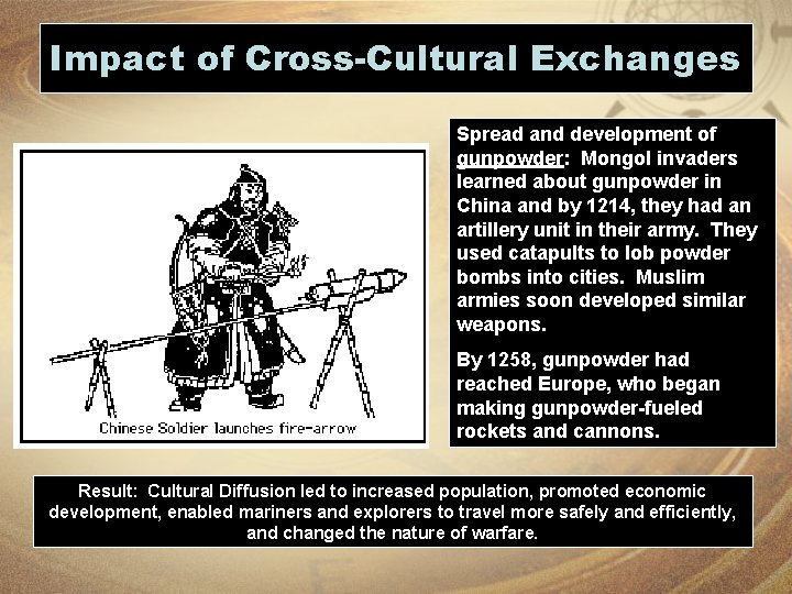 Impact of Cross-Cultural Exchanges Spread and development of gunpowder: Mongol invaders learned about gunpowder