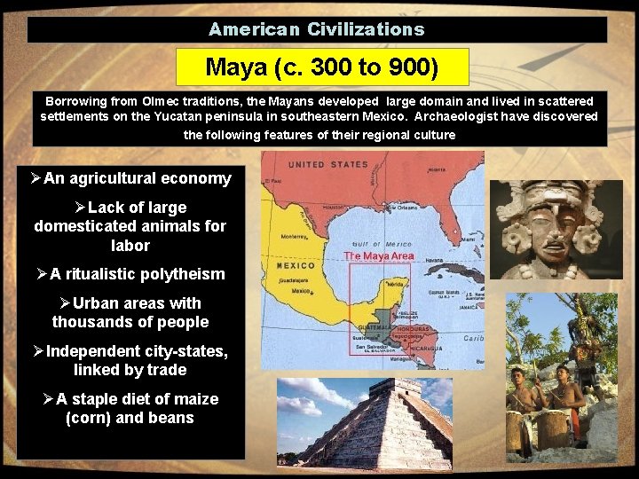 American Civilizations Maya (c. 300 to 900) Borrowing from Olmec traditions, the Mayans developed