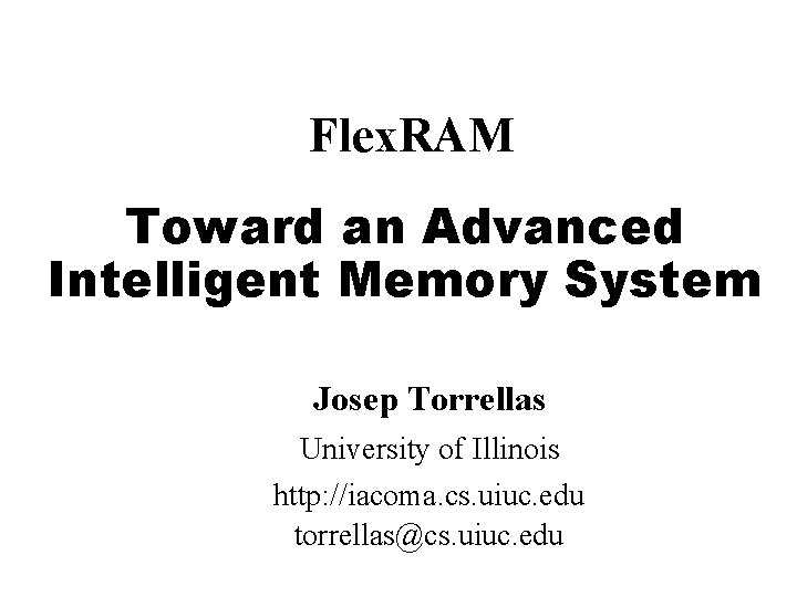 Flex. RAM Toward an Advanced Intelligent Memory System Josep Torrellas University of Illinois http: