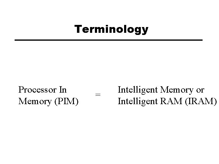 Terminology Processor In Memory (PIM) = Intelligent Memory or Intelligent RAM (IRAM) 