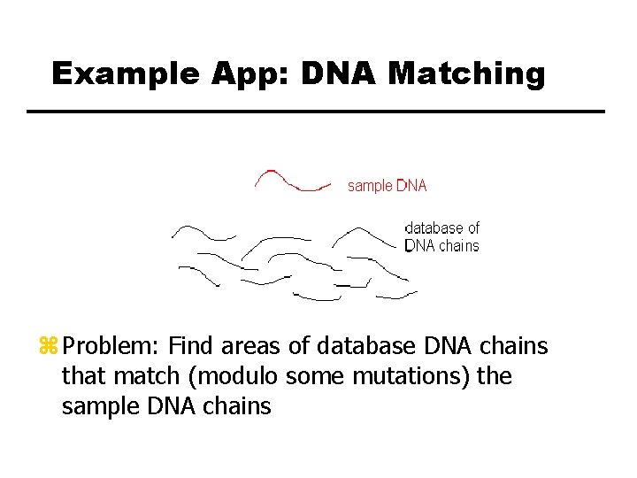 Example App: DNA Matching z Problem: Find areas of database DNA chains that match