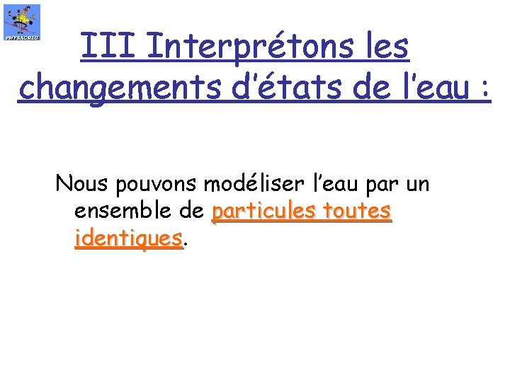 III Interprétons les changements d’états de l’eau : Nous pouvons modéliser l’eau par un