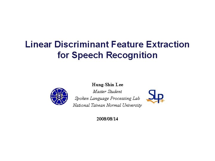 Linear Discriminant Feature Extraction for Speech Recognition Hung-Shin Lee Master Student Spoken Language Processing