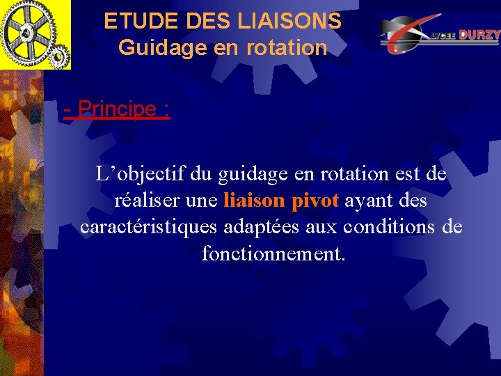 ETUDE DES LIAISONS Guidage en rotation - Principe : L’objectif du guidage en rotation