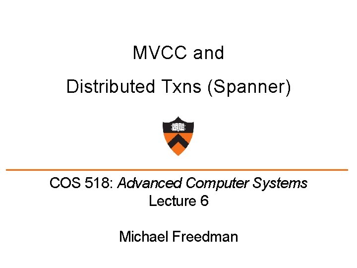 MVCC and Distributed Txns (Spanner) COS 518: Advanced Computer Systems Lecture 6 Michael Freedman
