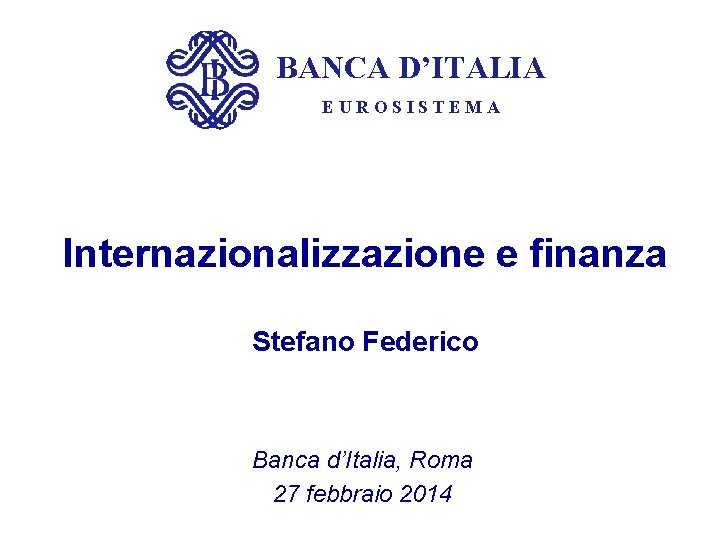 BANCA D’ITALIA EUROSISTEMA Internazionalizzazione e finanza Stefano Federico Banca d’Italia, Roma 27 febbraio 2014