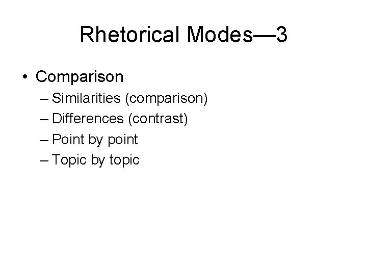 Rhetorical Modes— 3 • Comparison – Similarities (comparison) – Differences (contrast) – Point by