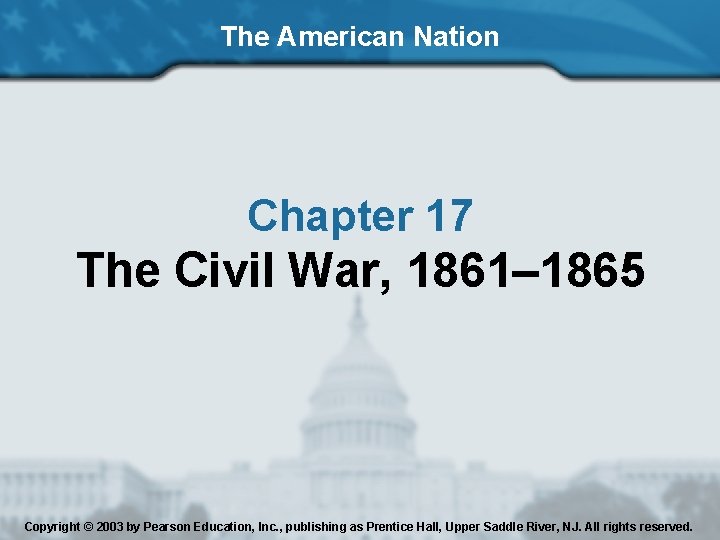 The American Nation Chapter 17 The Civil War, 1861– 1865 Copyright © 2003 by