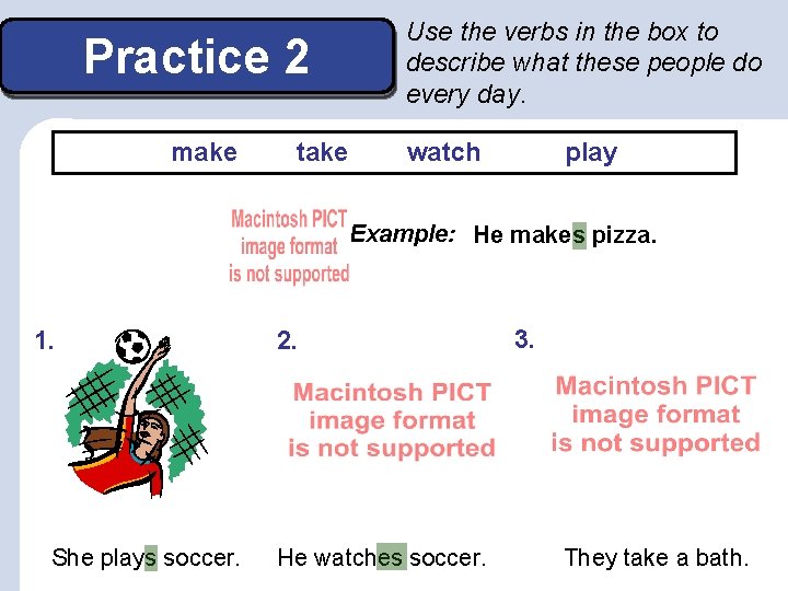 Practice 2 make take Use the verbs in the box to describe what these