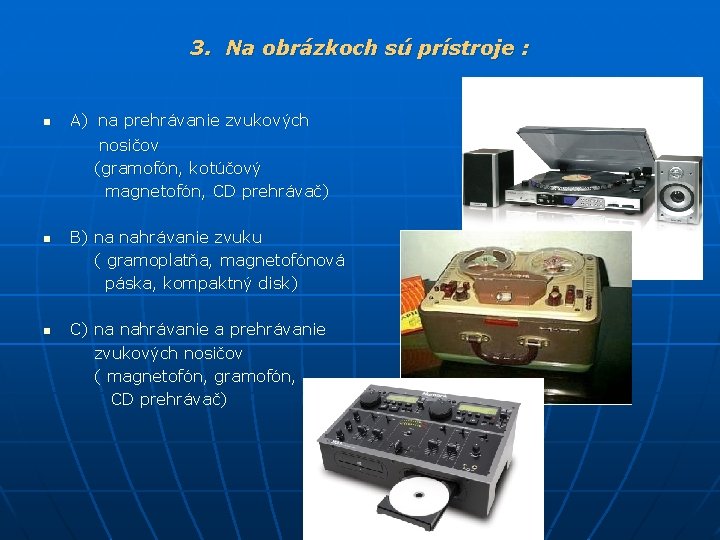 3. Na obrázkoch sú prístroje : n A) na prehrávanie zvukových nosičov (gramofón, kotúčový