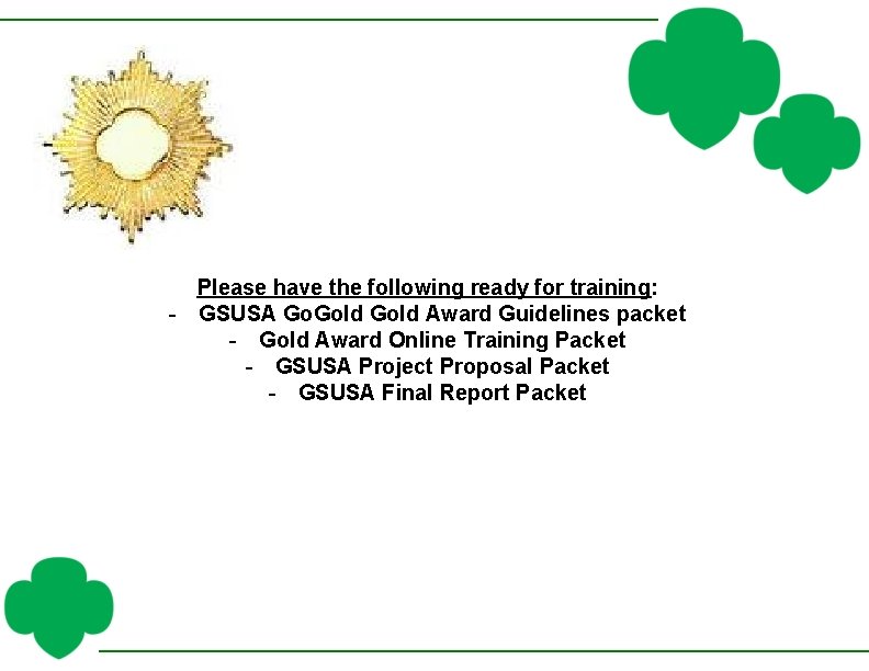 Please have the following ready for training: - GSUSA Go. Gold Award Guidelines packet