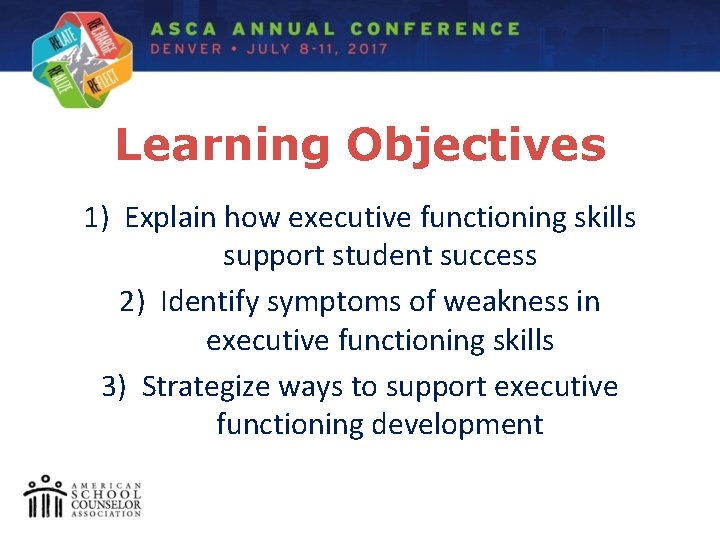 Learning Objectives 1) Explain how executive functioning skills support student success 2) Identify symptoms