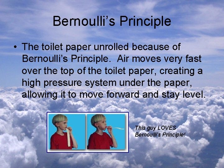 Bernoulli’s Principle • The toilet paper unrolled because of Bernoulli’s Principle. Air moves very