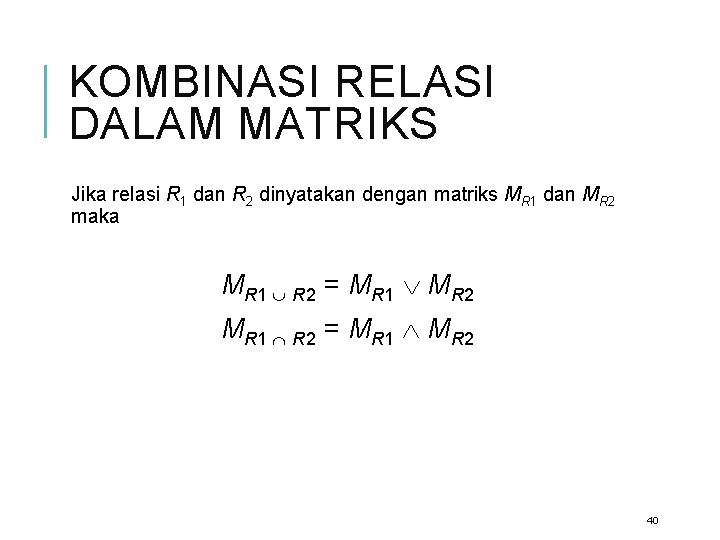 KOMBINASI RELASI DALAM MATRIKS Jika relasi R 1 dan R 2 dinyatakan dengan matriks