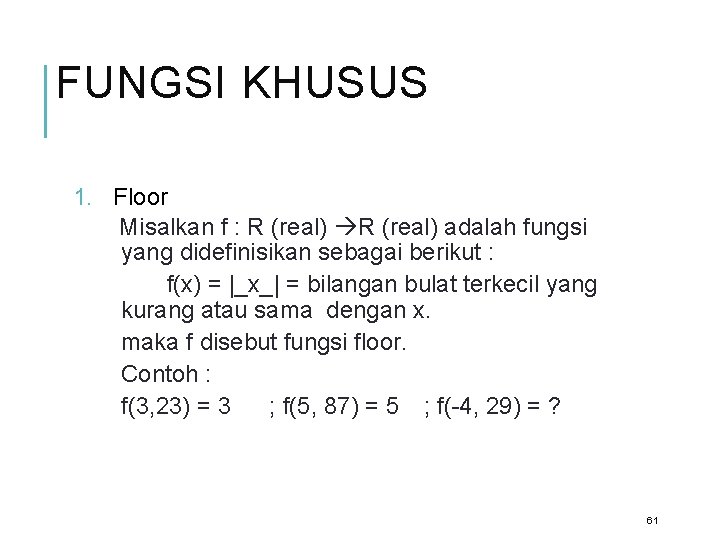 FUNGSI KHUSUS 1. Floor Misalkan f : R (real) adalah fungsi yang didefinisikan sebagai