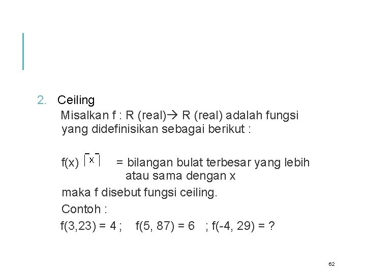 2. Ceiling Misalkan f : R (real) adalah fungsi yang didefinisikan sebagai berikut :