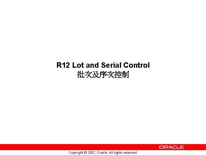 R 12 Lot and Serial Control 批次及序次控制 Copyright © 2007, Oracle. All rights reserved.