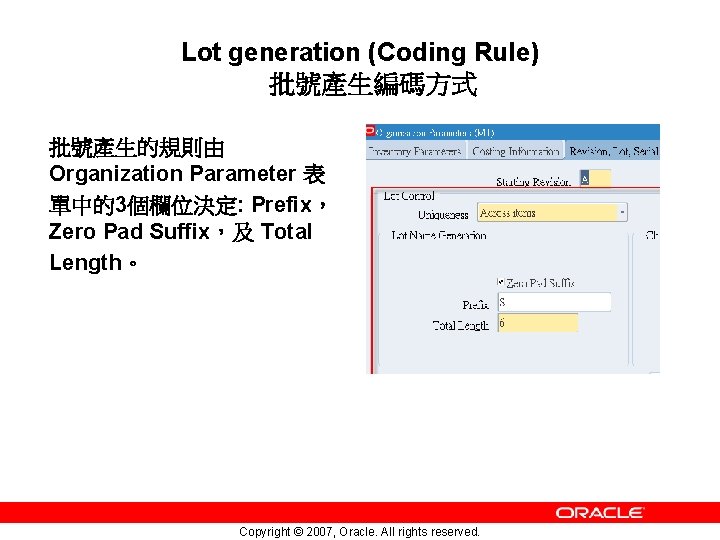 Lot generation (Coding Rule) 批號產生編碼方式 批號產生的規則由 Organization Parameter 表 單中的3個欄位決定: Prefix， Zero Pad Suffix，及