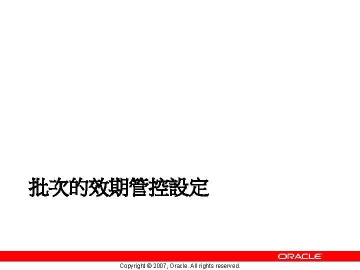 批次的效期管控設定 Copyright © 2007, Oracle. All rights reserved. 