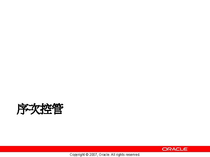 序次控管 Copyright © 2007, Oracle. All rights reserved. 