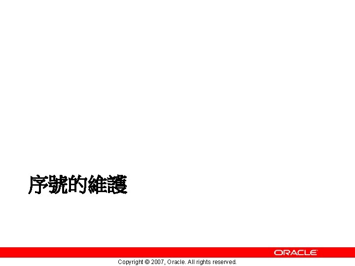 序號的維護 Copyright © 2007, Oracle. All rights reserved. 